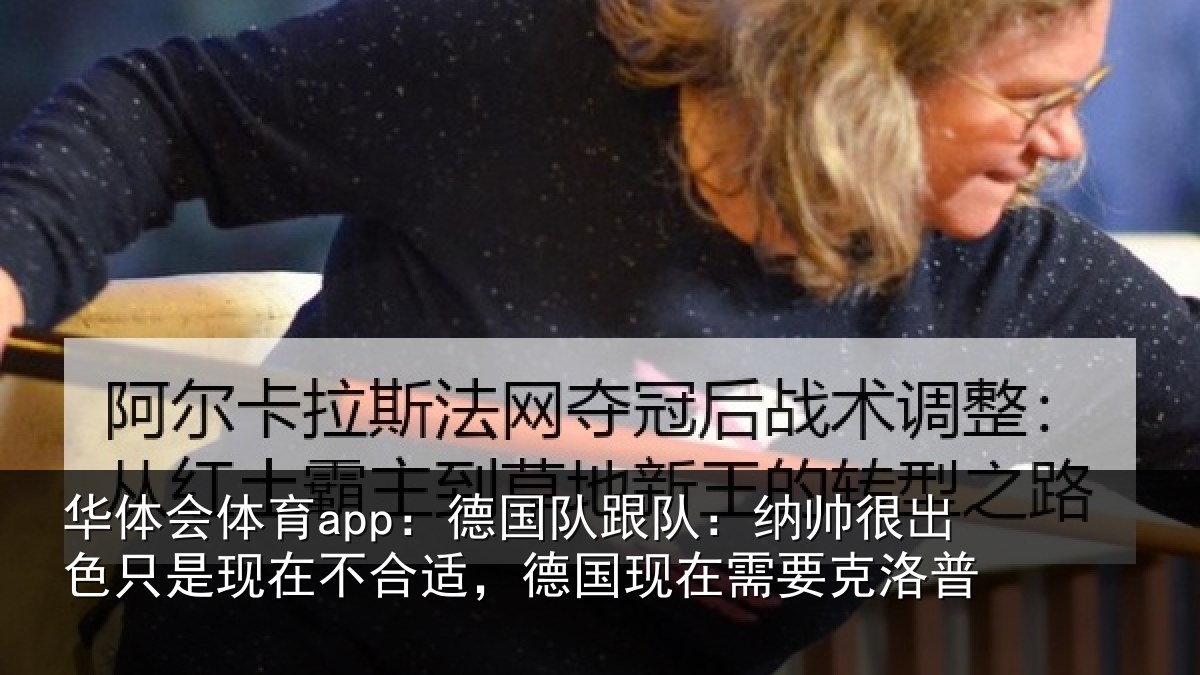 华体会体育app:德国队跟队:纳帅很出色只是现在不合适,德国现在需要克洛普