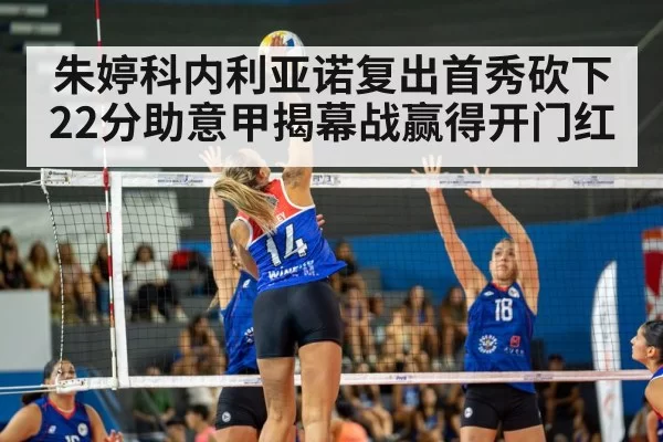 朱婷科内利亚诺复出首秀砍下22分助意甲揭幕战赢得开门红