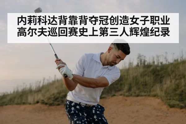 内莉科达背靠背夺冠创造女子职业高尔夫巡回赛史上第三人辉煌纪录