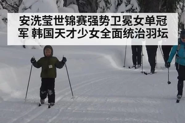 安洗莹世锦赛强势卫冕女单冠军 韩国天才少女全面统治羽坛