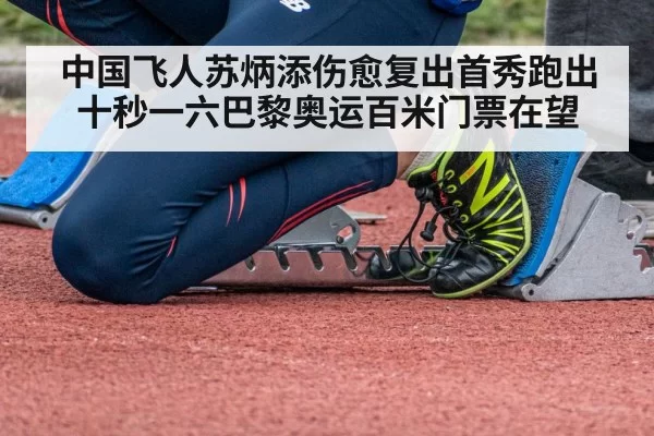 中国飞人苏炳添伤愈复出首秀跑出十秒一六巴黎奥运百米门票在望