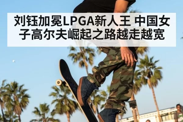 刘钰加冕LPGA新人王 中国女子高尔夫崛起之路越走越宽