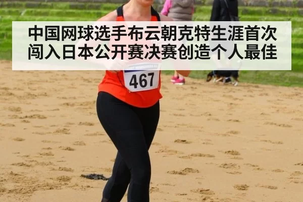 中国网球选手布云朝克特生涯首次闯入日本公开赛决赛创造个人最佳