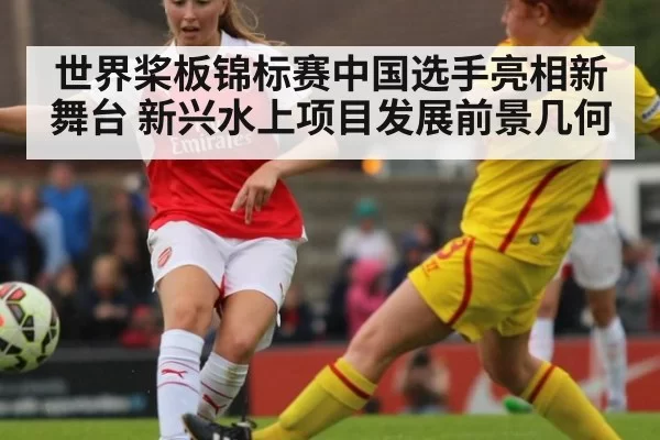 世界桨板锦标赛中国选手亮相新舞台 新兴水上项目发展前景几何