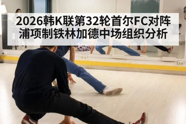 2026韩K联第32轮首尔FC对阵浦项制铁林加德中场组织分析