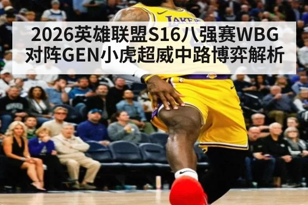 2026英雄联盟S16八强赛WBG对阵GEN小虎超威中路博弈解析